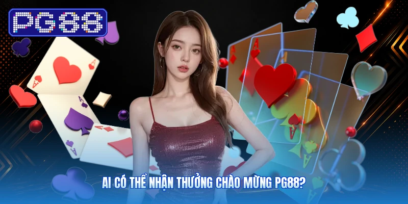 Ai Có Thể Nhận Thưởng Chào Mừng PG88?