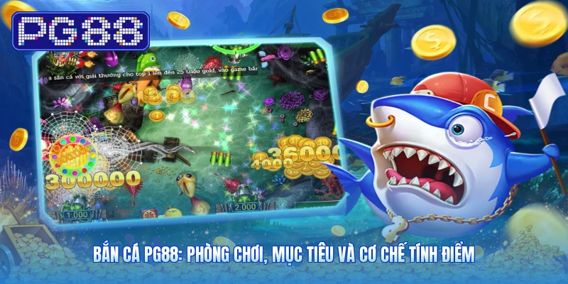 Bắn Cá PG88: Phòng Chơi, Mục Tiêu Và Cơ Chế Tính Điểm