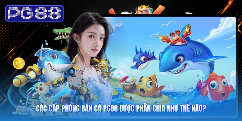 Các Cấp Phòng Bắn Cá PG88 Được Phân Chia Như Thế Nào?