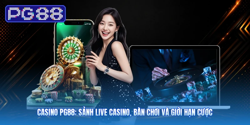Casino PG88: Sảnh Live Casino, Bàn Chơi Và Giới Hạn Cược