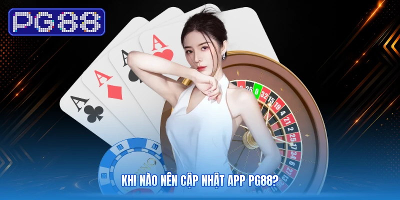 Khi Nào Nên Cập Nhật App PG88?