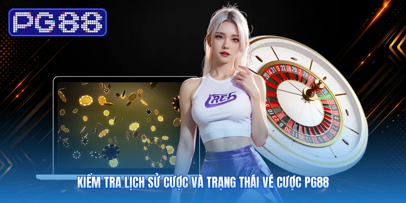 Kiểm Tra Lịch Sử Cược Và Trạng Thái Vé Cược PG88
