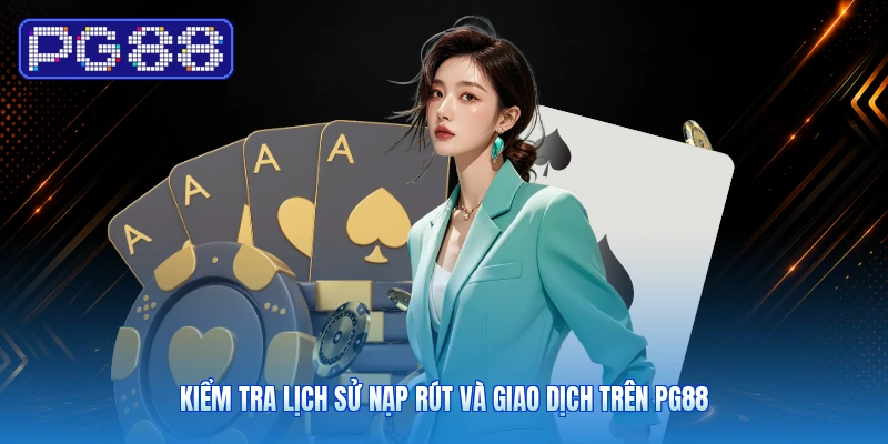 Kiểm Tra Lịch Sử Nạp Rút Và Giao Dịch Trên PG88