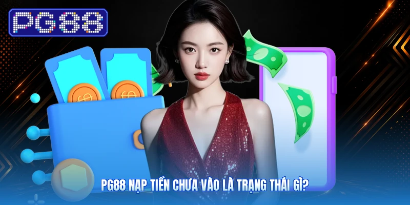 PG88 Nạp Tiền Chưa Vào Là Trạng Thái Gì?
