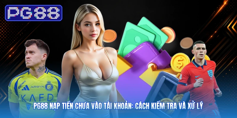 PG88 Nạp Tiền Chưa Vào Tài Khoản: Cách Kiểm Tra Và Xử Lý