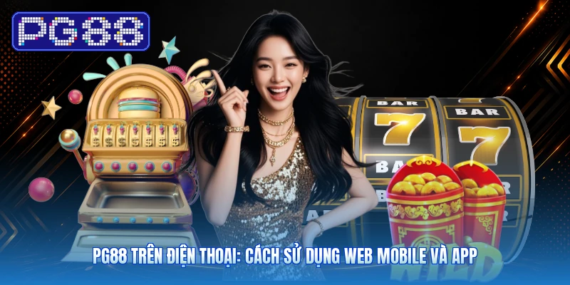 PG88 Trên Điện Thoại: Cách Sử Dụng Web Mobile Và App