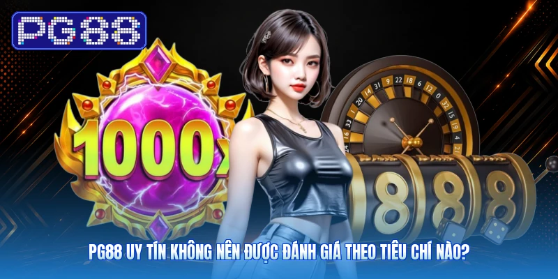PG88 Uy Tín Không Nên Được Đánh Giá Theo Tiêu Chí Nào?