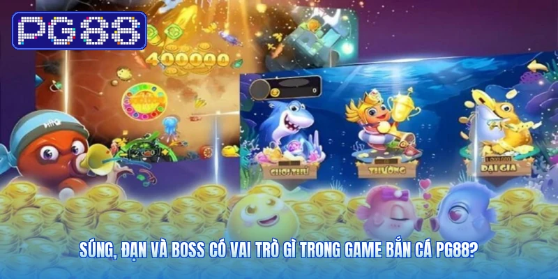 Súng, Đạn Và Boss Có Vai Trò Gì Trong Game Bắn Cá PG88?